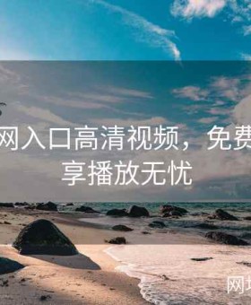 糖心官网入口高清视频，免费视频畅享播放无忧