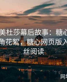 糖心TV美杜莎幕后故事：糖心官方网公开选角花絮，糖心网页版入口供粉丝阅读