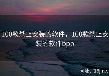 100款禁止安装的软件，100款禁止安装的软件bpp