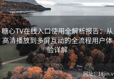 糖心TV在线入口使用全解析报告：从高清播放到多屏互动的全流程用户体验详解