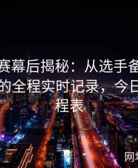 今日大赛幕后揭秘：从选手备战到裁判判决的全程实时记录，今日赛事日程表
