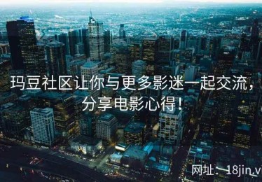 玛豆社区让你与更多影迷一起交流，分享电影心得！