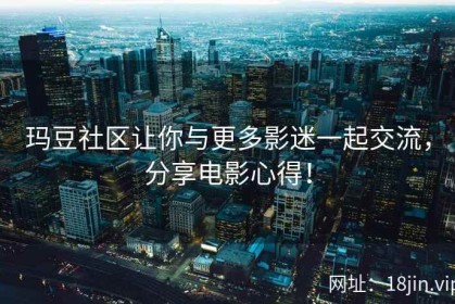 玛豆社区让你与更多影迷一起交流，分享电影心得！