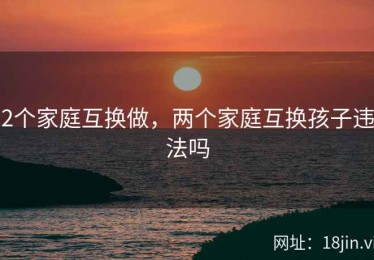2个家庭互换做，两个家庭互换孩子违法吗