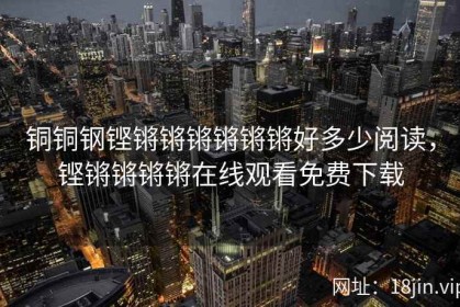 铜铜钢铿锵锵锵锵锵锵好多少阅读，铿锵锵锵锵在线观看免费下载