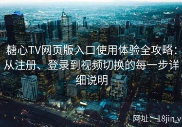 糖心TV网页版入口使用体验全攻略：从注册、登录到视频切换的每一步详细说明