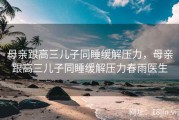 母亲跟高三儿子同睡缓解压力，母亲跟高三儿子同睡缓解压力春雨医生