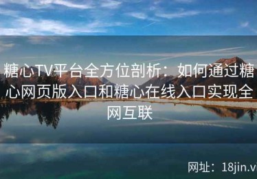 糖心TV平台全方位剖析：如何通过糖心网页版入口和糖心在线入口实现全网互联