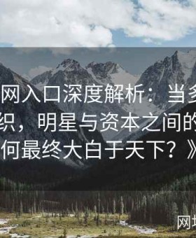《黑料网入口深度解析：当多起黑料事件交织，明星与资本之间的秘密如何最终大白于天下？》