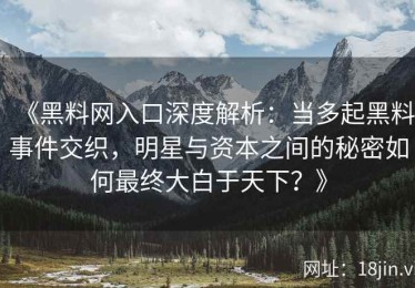 《黑料网入口深度解析：当多起黑料事件交织，明星与资本之间的秘密如何最终大白于天下？》
