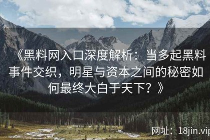 《黑料网入口深度解析：当多起黑料事件交织，明星与资本之间的秘密如何最终大白于天下？》