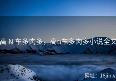 高 N 车多肉多，高n车多肉多小说全文