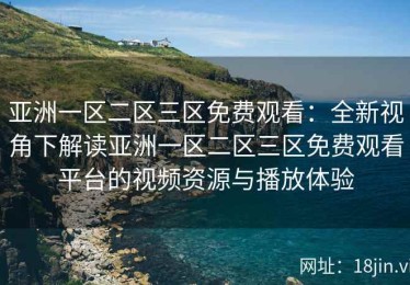亚洲一区二区三区免费观看：全新视角下解读亚洲一区二区三区免费观看平台的视频资源与播放体验