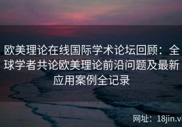欧美理论在线国际学术论坛回顾：全球学者共论欧美理论前沿问题及最新应用案例全记录