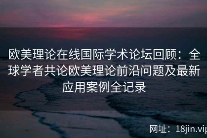 欧美理论在线国际学术论坛回顾：全球学者共论欧美理论前沿问题及最新应用案例全记录