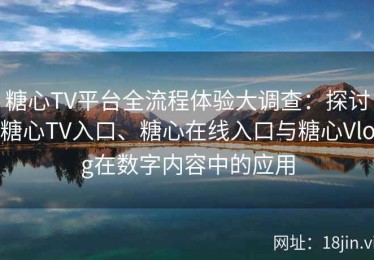 糖心TV平台全流程体验大调查：探讨糖心TV入口、糖心在线入口与糖心Vlog在数字内容中的应用