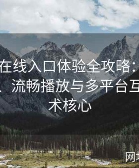 糖心TV在线入口体验全攻略：探讨高清画质、流畅播放与多平台互联的技术核心