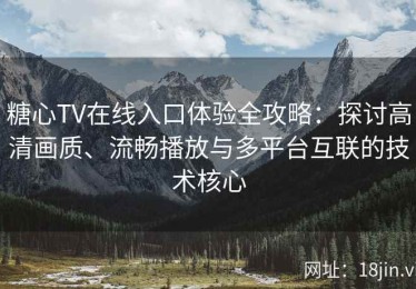 糖心TV在线入口体验全攻略：探讨高清画质、流畅播放与多平台互联的技术核心
