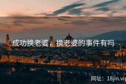 成功换老婆，换老婆的事件有吗