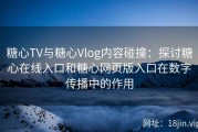 糖心TV与糖心Vlog内容碰撞：探讨糖心在线入口和糖心网页版入口在数字传播中的作用
