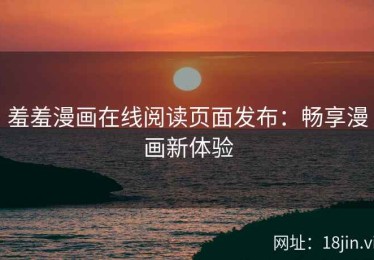 羞羞漫画在线阅读页面发布：畅享漫画新体验