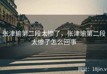 张津瑜第二段太惨了，张津瑜第二段太惨了怎么回事