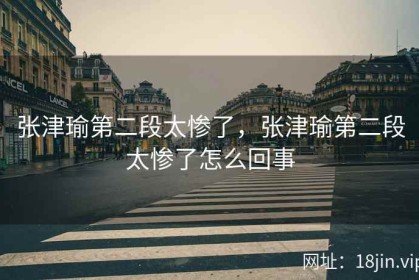 张津瑜第二段太惨了，张津瑜第二段太惨了怎么回事
