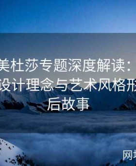 糖心tv美杜莎专题深度解读：揭秘平台独特设计理念与艺术风格形成的幕后故事