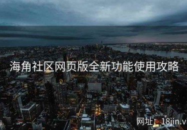 海角社区网页版全新功能使用攻略