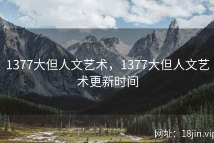 1377大但人文艺术，1377大但人文艺术更新时间
