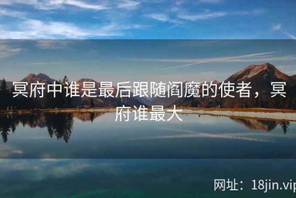 冥府中谁是最后跟随阎魔的使者，冥府谁最大