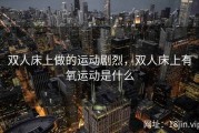 双人床上做的运动剧烈，双人床上有氧运动是什么