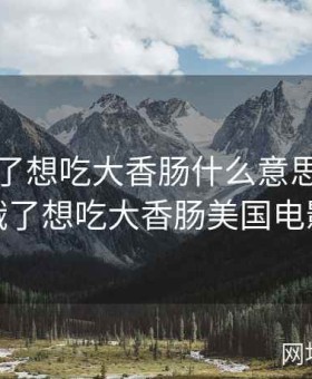 小洞饿了想吃大香肠什么意思，小洞饿了想吃大香肠美国电影