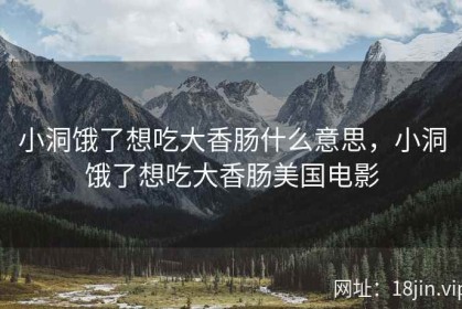 小洞饿了想吃大香肠什么意思，小洞饿了想吃大香肠美国电影