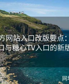 糖心官方网站入口改版要点：糖心网页版入口与糖心TV入口的新版UI趋势