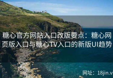 糖心官方网站入口改版要点：糖心网页版入口与糖心TV入口的新版UI趋势