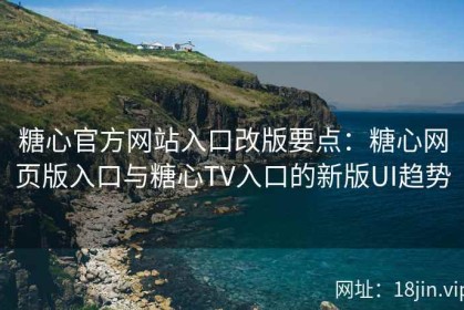 糖心官方网站入口改版要点：糖心网页版入口与糖心TV入口的新版UI趋势