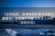 《全网追踪：张津瑜黑料事件视频全面曝光，深度解析明星与资本之间的隐秘交易》