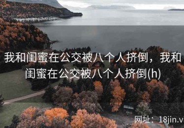 我和闺蜜在公交被八个人挤倒，我和闺蜜在公交被八个人挤倒(h)