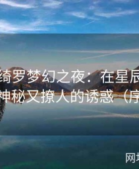 明日花绮罗梦幻之夜：在星辰低语中体验那神秘又撩人的诱惑（序号249）
