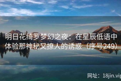 明日花绮罗梦幻之夜：在星辰低语中体验那神秘又撩人的诱惑（序号249）