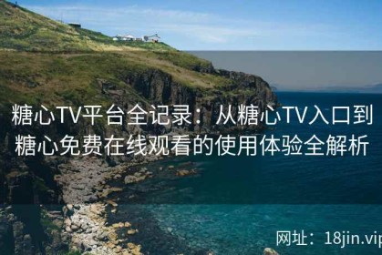 糖心TV平台全记录：从糖心TV入口到糖心免费在线观看的使用体验全解析