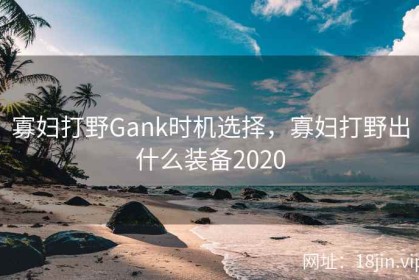 寡妇打野Gank时机选择，寡妇打野出什么装备2020