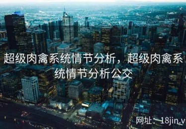 超级肉禽系统情节分析，超级肉禽系统情节分析公交
