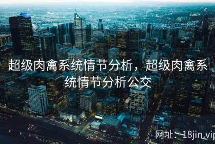 超级肉禽系统情节分析，超级肉禽系统情节分析公交