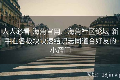 人人必看-海角官网、海角社区论坛-新手在各板块快速结识志同道合好友的小窍门