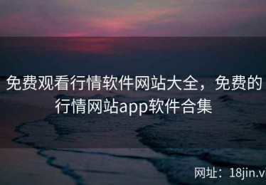免费观看行情软件网站大全，免费的行情网站app软件合集