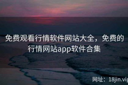 免费观看行情软件网站大全，免费的行情网站app软件合集