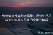 张津瑜事件真相大揭秘：视频中吕总与卫生间黑料纷争的全景式解析