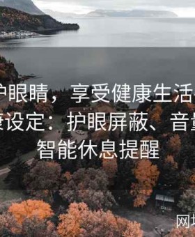 马上保护眼睛，享受健康生活——麻豆APP健康设定：护眼屏蔽、音量限制与智能休息提醒